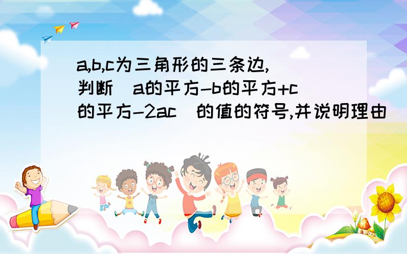 a,b,c为三角形的三条边,判断（a的平方-b的平方+c的平方-2ac）的值的符号,并说明理由