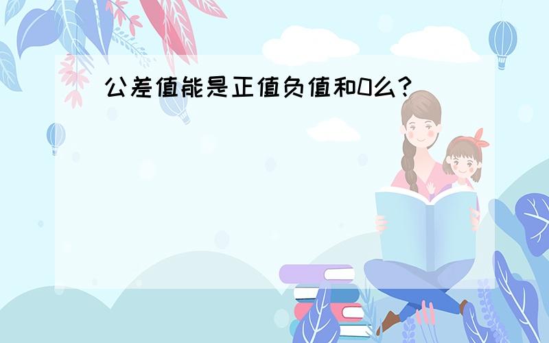 公差值能是正值负值和0么?