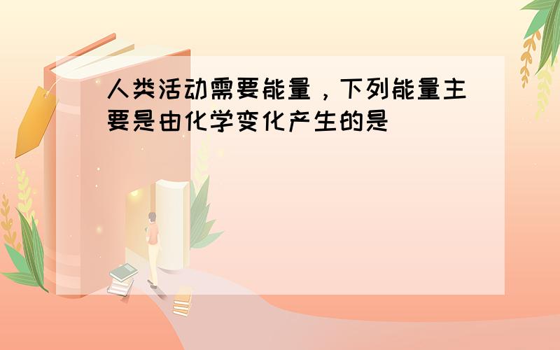 人类活动需要能量，下列能量主要是由化学变化产生的是（　　）