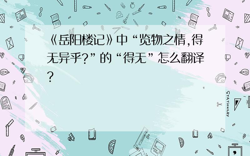 《岳阳楼记》中“览物之情,得无异乎?”的“得无”怎么翻译?