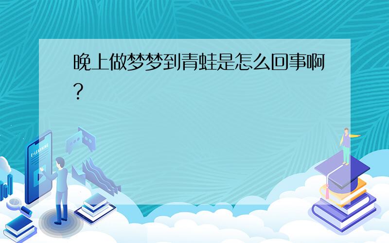 晚上做梦梦到青蛙是怎么回事啊?