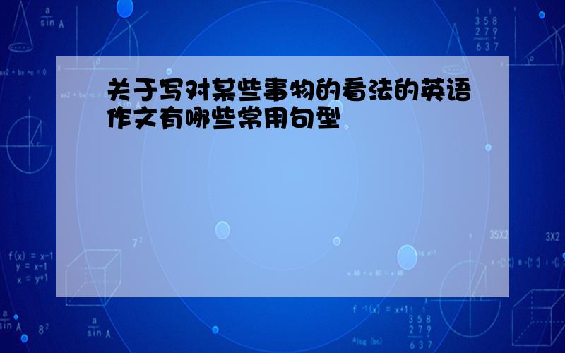 关于写对某些事物的看法的英语作文有哪些常用句型