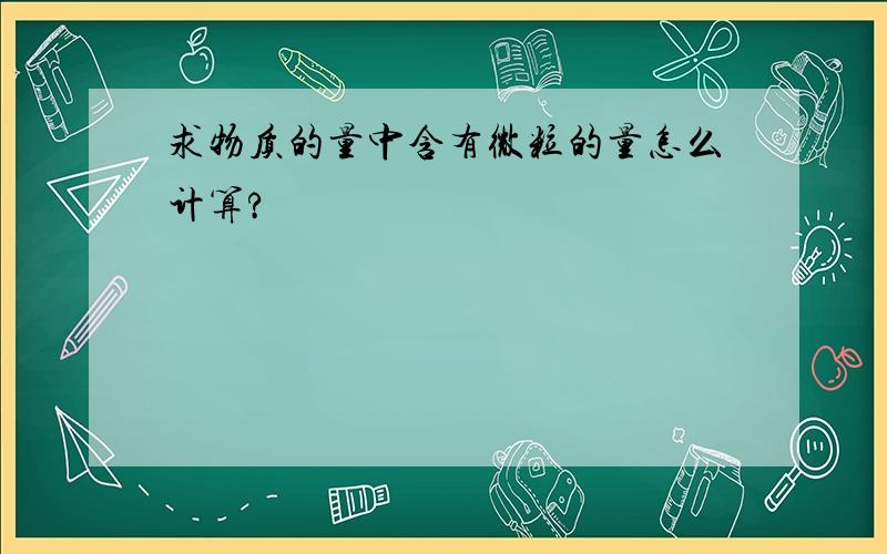 求物质的量中含有微粒的量怎么计算?