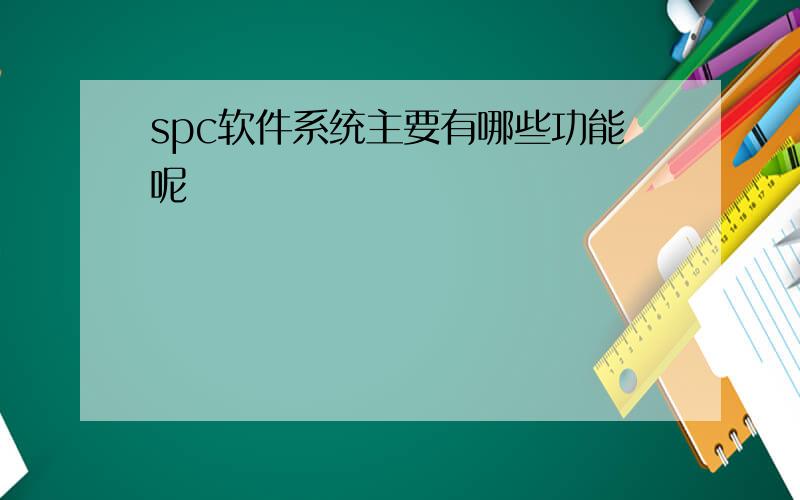 spc软件系统主要有哪些功能呢