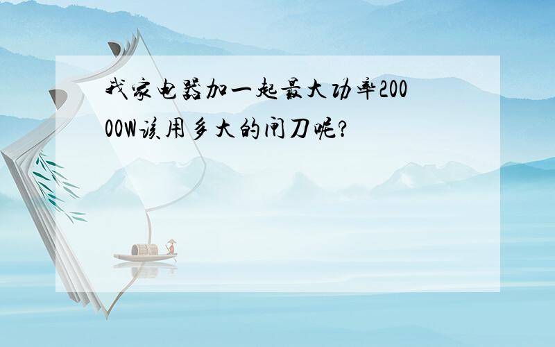 我家电器加一起最大功率20000W该用多大的闸刀呢?