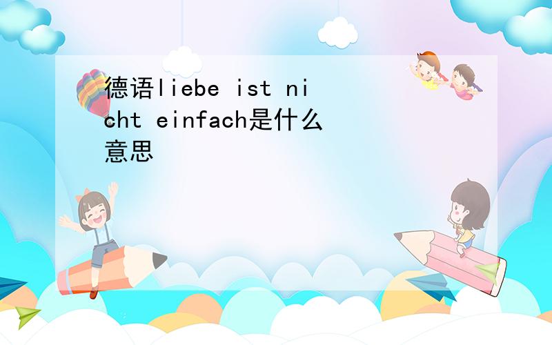 德语liebe ist nicht einfach是什么意思