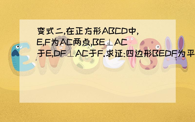 变式二,在正方形ABCD中,E,F为AC两点,BE⊥AC于E,DF⊥AC于F.求证:四边形BEDF为平行四边形