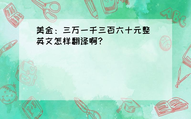 美金：三万一千三百六十元整 英文怎样翻译啊?