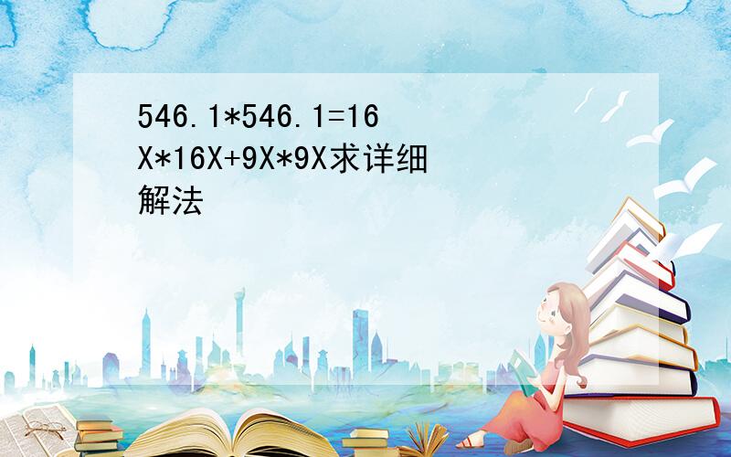 546.1*546.1=16X*16X+9X*9X求详细解法