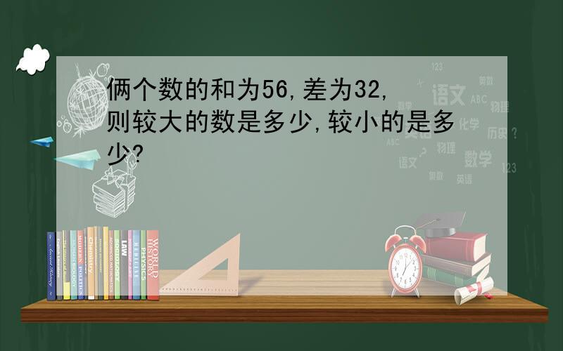 俩个数的和为56,差为32,则较大的数是多少,较小的是多少?