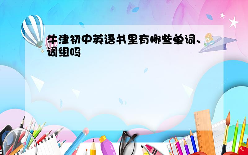 牛津初中英语书里有哪些单词、词组吗