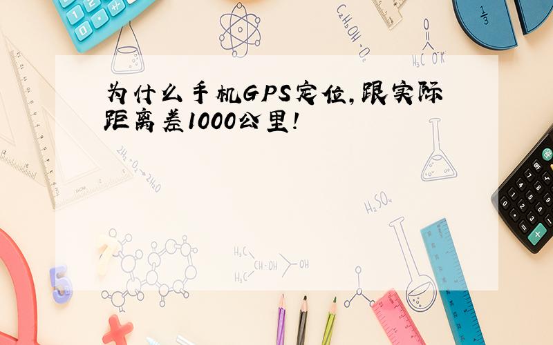 为什么手机GPS定位,跟实际距离差1000公里!