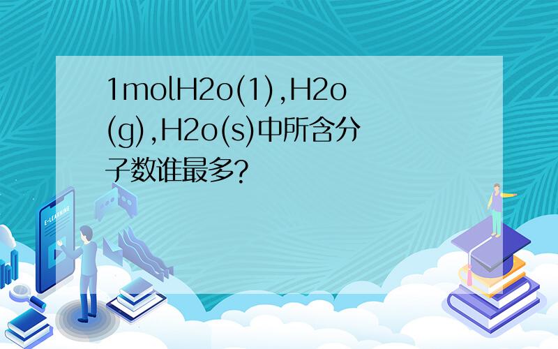 1molH2o(1),H2o(g),H2o(s)中所含分子数谁最多?