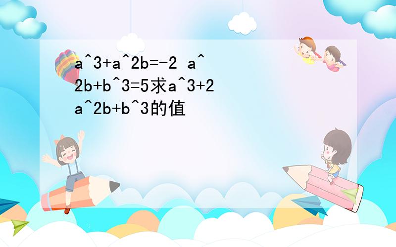 a^3+a^2b=-2 a^2b+b^3=5求a^3+2a^2b+b^3的值