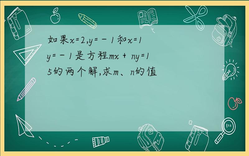 如果x=2,y=－1和x=1y=－1是方程mx＋ny=15的两个解,求m、n的值