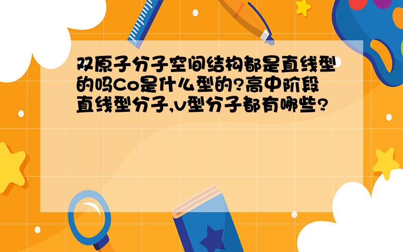 双原子分子空间结构都是直线型的吗Co是什么型的?高中阶段直线型分子,v型分子都有哪些?