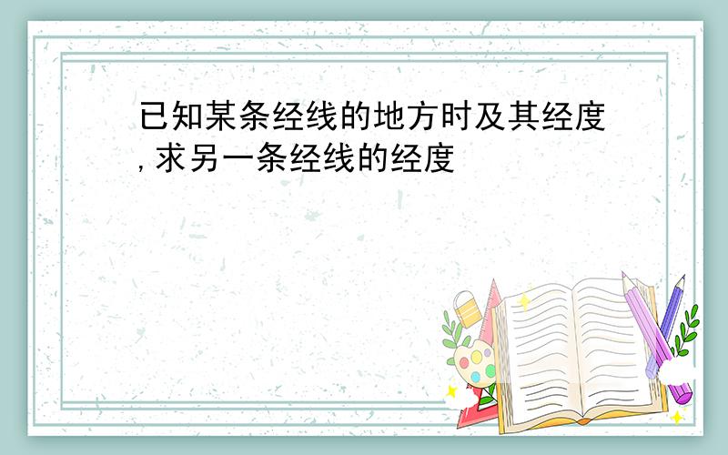 已知某条经线的地方时及其经度,求另一条经线的经度