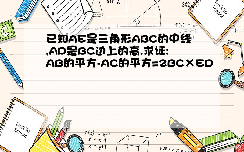 已知AE是三角形ABC的中线,AD是BC边上的高.求证:AB的平方-AC的平方=2BC×ED