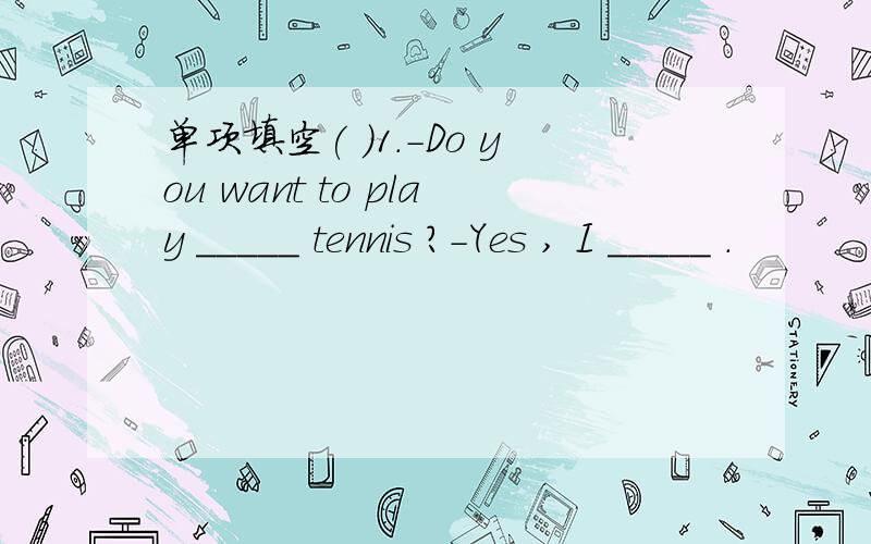 单项填空( )1.-Do you want to play _____ tennis ?-Yes , I _____ .