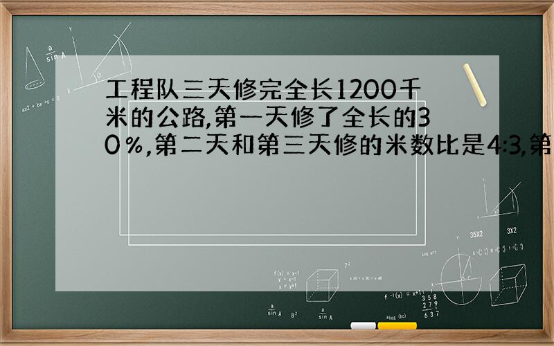 工程队三天修完全长1200千米的公路,第一天修了全长的30％,第二天和第三天修的米数比是4:3,第二