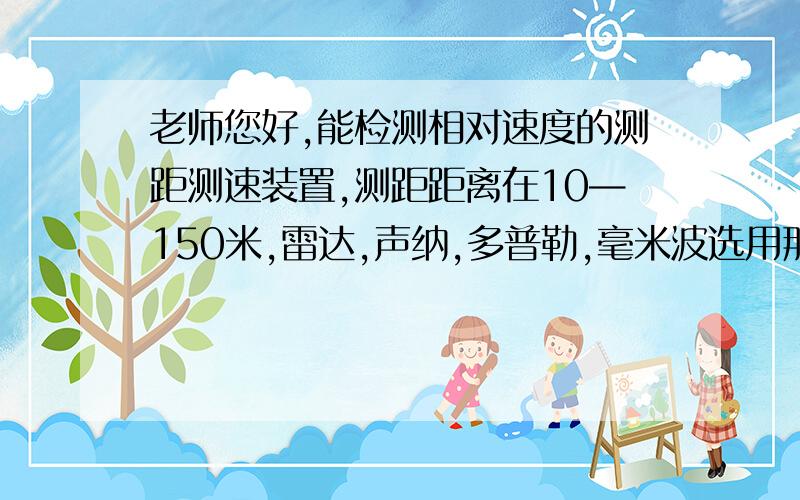 老师您好,能检测相对速度的测距测速装置,测距距离在10—150米,雷达,声纳,多普勒,毫米波选用那个