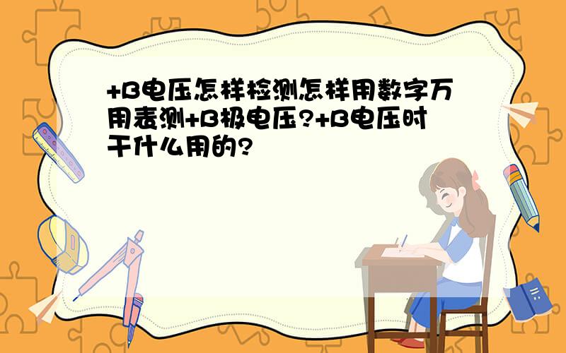 +B电压怎样检测怎样用数字万用表测+B极电压?+B电压时干什么用的?