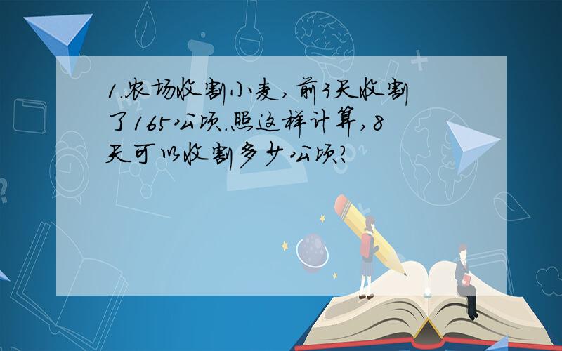 1.农场收割小麦,前3天收割了165公顷.照这样计算,8天可以收割多少公顷?