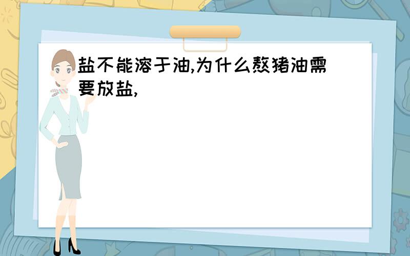 盐不能溶于油,为什么熬猪油需要放盐,