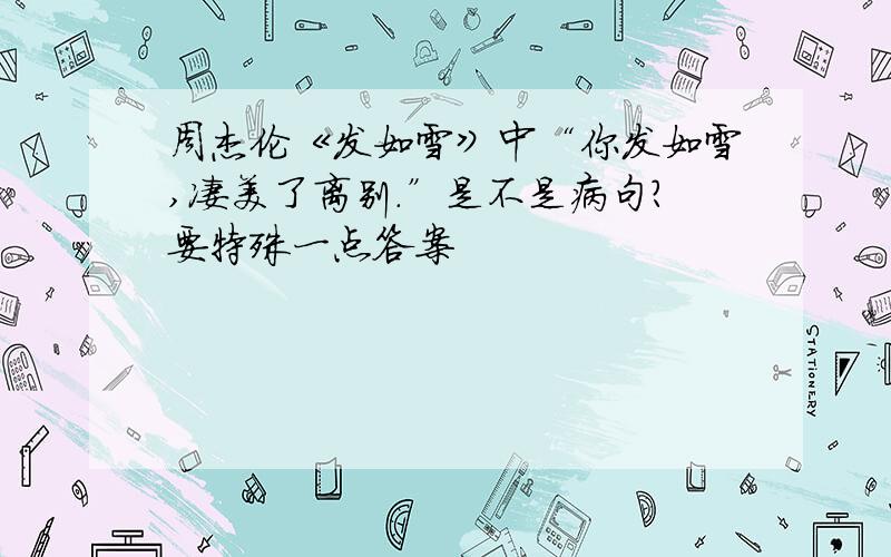 周杰伦《发如雪》中“你发如雪,凄美了离别.”是不是病句?要特殊一点答案