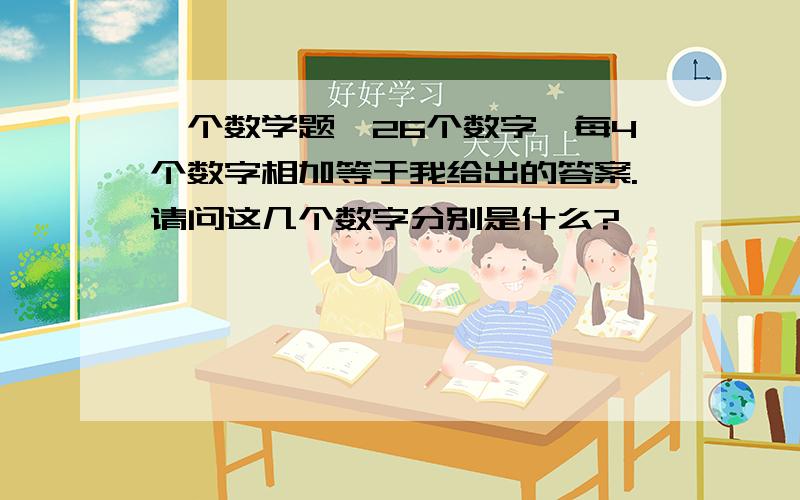 一个数学题,26个数字,每4个数字相加等于我给出的答案.请问这几个数字分别是什么?