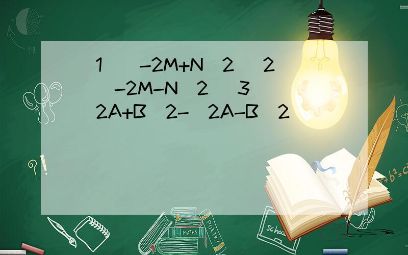 （1)（-2M+N)2 （2）（-2M-N)2 (3) (2A+B)2-(2A-B)2