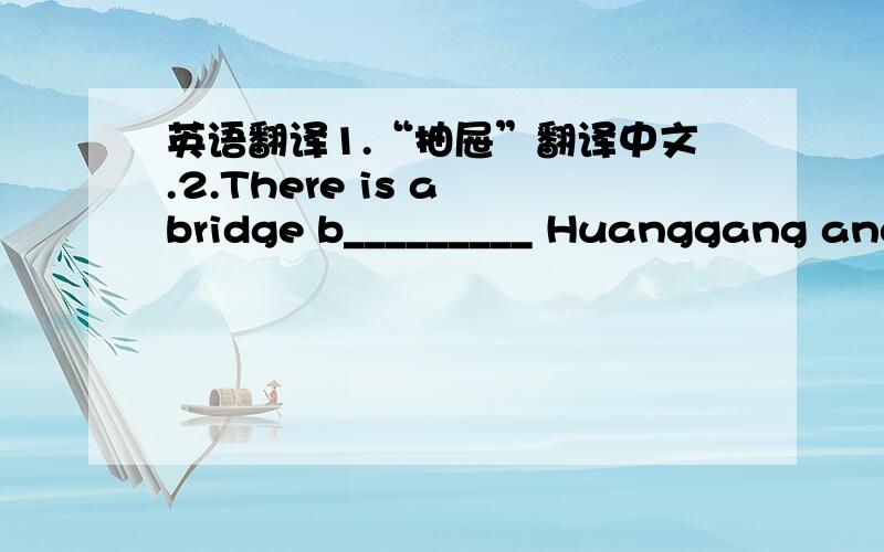 英语翻译1.“抽屉”翻译中文.2.There is a bridge b_________ Huanggang and