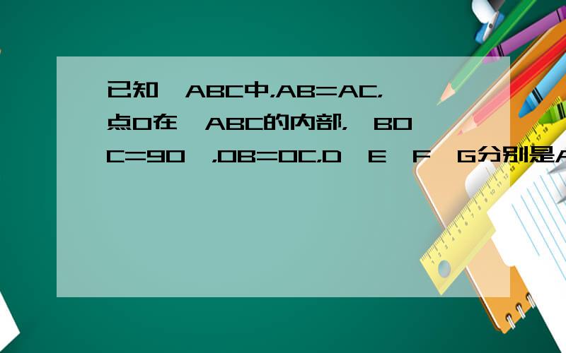 已知△ABC中，AB=AC，点O在△ABC的内部，∠BOC=90°，OB=OC，D、E、F、G分别是AB、OB、OC、A