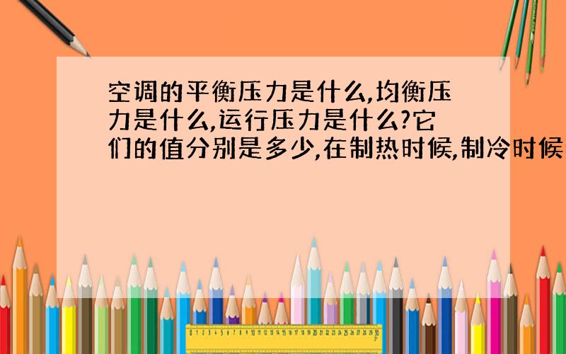 空调的平衡压力是什么,均衡压力是什么,运行压力是什么?它们的值分别是多少,在制热时候,制冷时候分别是多少?对维修空调有多