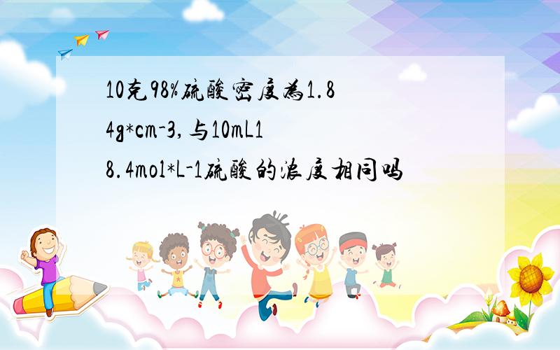 10克98%硫酸密度为1.84g*cm-3,与10mL18.4mol*L-1硫酸的浓度相同吗