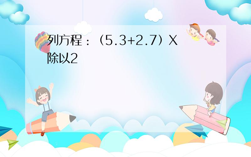 列方程：（5.3+2.7）X除以2