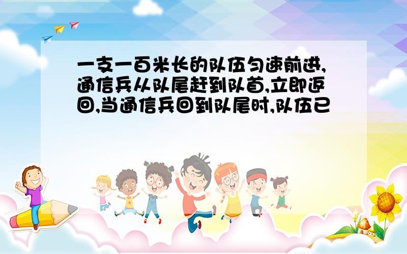 一支一百米长的队伍匀速前进,通信兵从队尾赶到队首,立即返回,当通信兵回到队尾时,队伍已