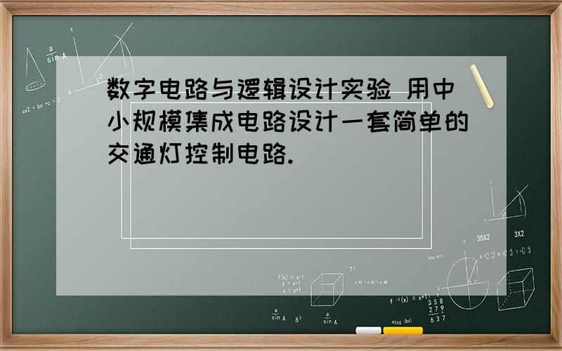 数字电路与逻辑设计实验 用中小规模集成电路设计一套简单的交通灯控制电路.