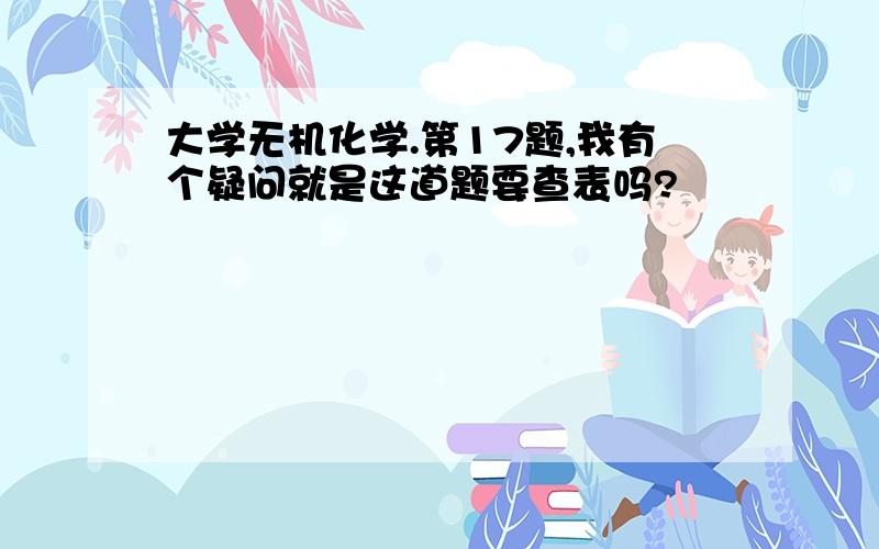 大学无机化学.第17题,我有个疑问就是这道题要查表吗?