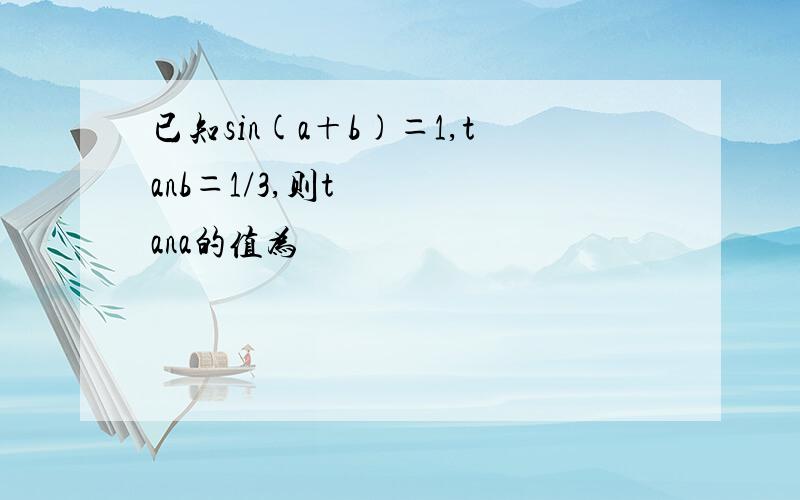 已知sin(a＋b)＝1,tanb＝1/3,则tana的值为