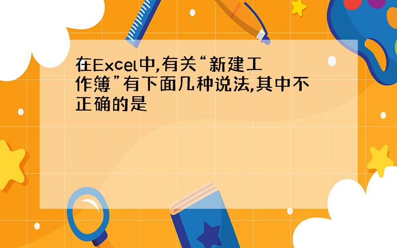 在Excel中,有关“新建工作簿”有下面几种说法,其中不正确的是