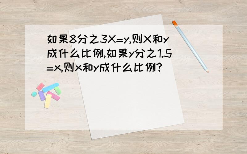 如果8分之3X=y,则X和y成什么比例,如果y分之1.5=x,则x和y成什么比例?