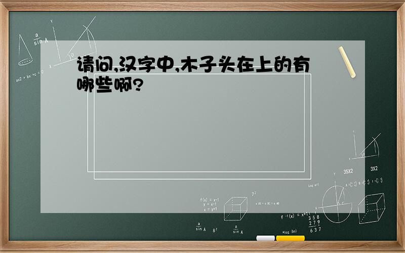 请问,汉字中,木子头在上的有哪些啊?