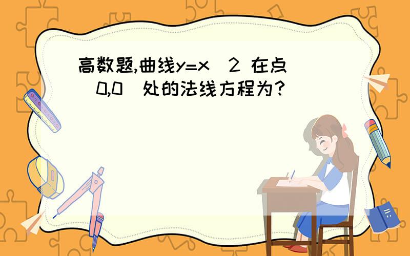 高数题,曲线y=x^2 在点（0,0）处的法线方程为?