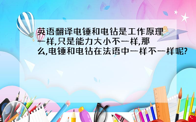 英语翻译电锤和电钻是工作原理一样,只是能力大小不一样,那么,电锤和电钻在法语中一样不一样呢?