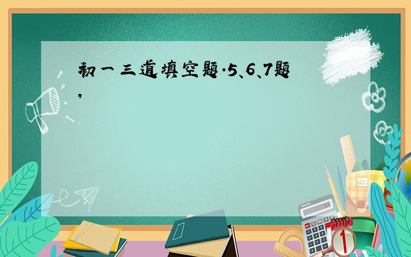 初一三道填空题.5、6、7题,