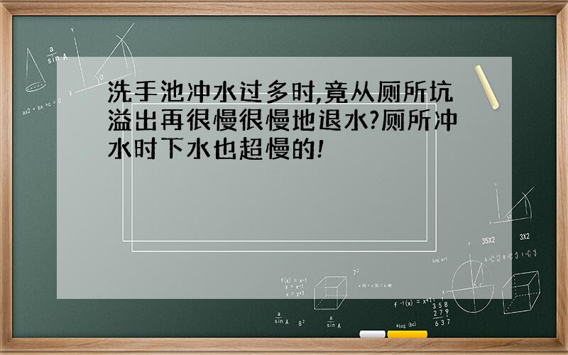 洗手池冲水过多时,竟从厕所坑溢出再很慢很慢地退水?厕所冲水时下水也超慢的!