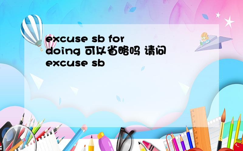 excuse sb for doing 可以省略吗 请问excuse sb