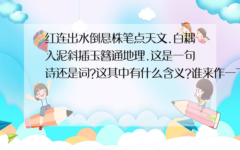 红连出水倒悬株笔点天文.白耦入泥斜插玉簪通地理.这是一句诗还是词?这其中有什么含义?谁来作一下评论?