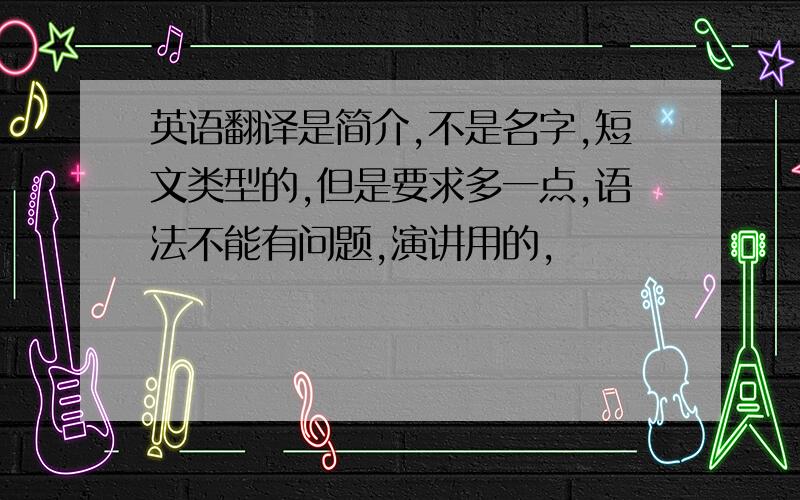 英语翻译是简介,不是名字,短文类型的,但是要求多一点,语法不能有问题,演讲用的,